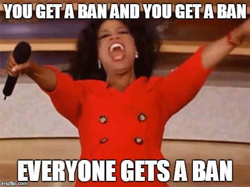 oprah | YOU GET A BAN AND YOU GET A BAN EVERYONE GETS A BAN | image tagged in oprah | made w/ Imgflip meme maker