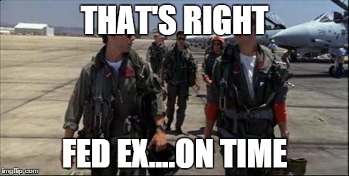Top gun  | THAT'S RIGHT FED EX....ON TIME | image tagged in top gun | made w/ Imgflip meme maker