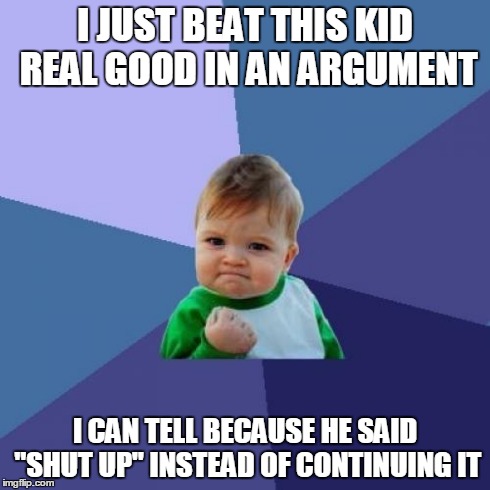 Success Kid | I JUST BEAT THIS KID REAL GOOD IN AN ARGUMENT I CAN TELL BECAUSE HE SAID "SHUT UP" INSTEAD OF CONTINUING IT | image tagged in memes,success kid | made w/ Imgflip meme maker