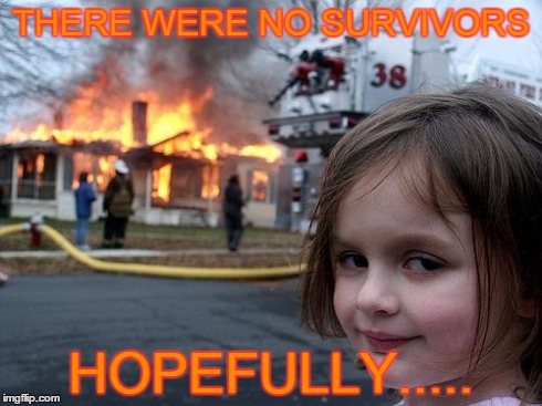 Disaster Girl Meme | THERE WERE NO SURVIVORS HOPEFULLY..... | image tagged in memes,disaster girl | made w/ Imgflip meme maker