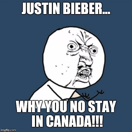 Y U No Meme | JUSTIN BIEBER... WHY YOU NO STAY IN CANADA!!! | image tagged in memes,y u no | made w/ Imgflip meme maker