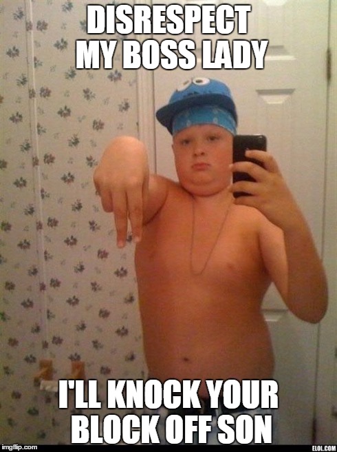 thug life | DISRESPECT MY BOSS LADY I'LL KNOCK YOUR BLOCK OFF SON | image tagged in thug life | made w/ Imgflip meme maker