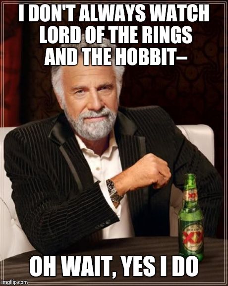 The Most Interesting Man In The World | I DON'T ALWAYS WATCH LORD OF THE RINGS AND THE HOBBIT– OH WAIT, YES I DO | image tagged in memes,the most interesting man in the world,lord of the rings,the hobbit,funny | made w/ Imgflip meme maker