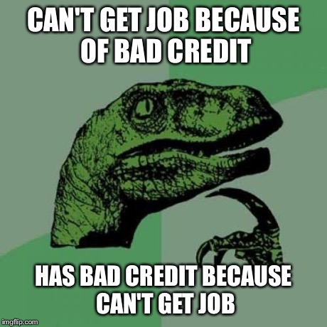 Philosoraptor | CAN'T GET JOB BECAUSE OF BAD CREDIT HAS BAD CREDIT BECAUSE CAN'T GET JOB | image tagged in memes,philosoraptor | made w/ Imgflip meme maker