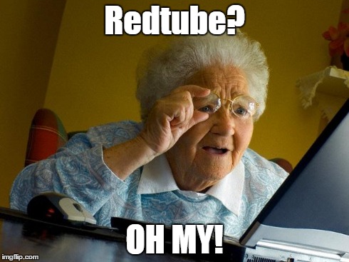 Never trust your friends | Redtube? OH MY! | image tagged in memes,grandma finds the internet,oh god why | made w/ Imgflip meme maker