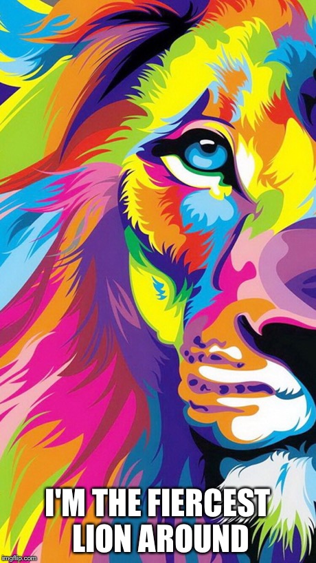 I'M THE FIERCEST LION AROUND | image tagged in rainbow | made w/ Imgflip meme maker