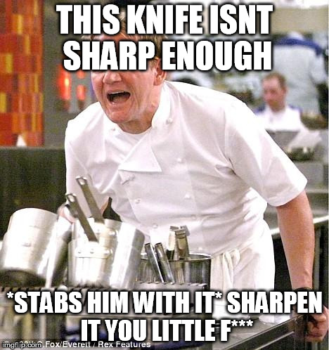 Chef Gordon Ramsay | THIS KNIFE ISNT SHARP ENOUGH *STABS HIM WITH IT* SHARPEN IT YOU LITTLE F*** | image tagged in memes,chef gordon ramsay | made w/ Imgflip meme maker
