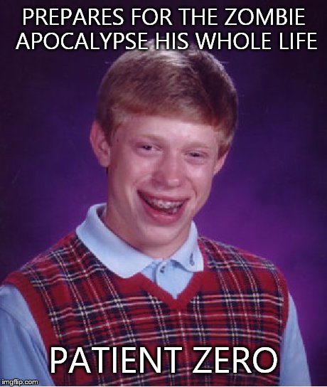 Bad Luck Brian | PREPARES FOR THE ZOMBIE APOCALYPSE HIS WHOLE LIFE PATIENT ZERO | image tagged in memes,bad luck brian | made w/ Imgflip meme maker