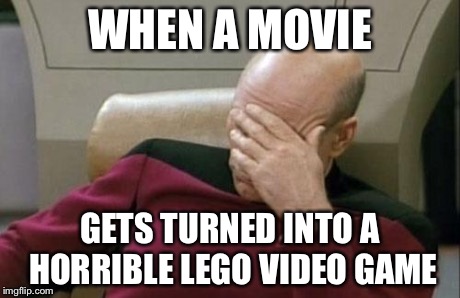 Captain Picard Facepalm Meme | WHEN A MOVIE GETS TURNED INTO A HORRIBLE LEGO VIDEO GAME | image tagged in memes,captain picard facepalm | made w/ Imgflip meme maker