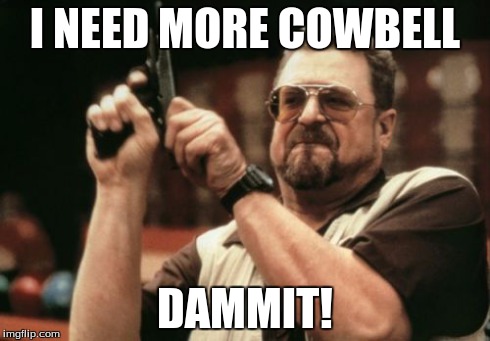 Am I The Only One Around Here | I NEED MORE COWBELL DAMMIT! | image tagged in memes,am i the only one around here | made w/ Imgflip meme maker