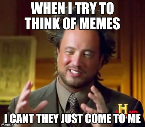Ancient Aliens | WHEN I TRY TO THINK OF MEMES I CANT THEY JUST COME TO ME | image tagged in memes,ancient aliens | made w/ Imgflip meme maker