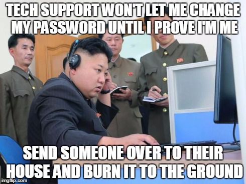 Tech Support | TECH SUPPORT WON'T LET ME CHANGE MY PASSWORD UNTIL I PROVE I'M ME SEND SOMEONE OVER TO THEIR HOUSE AND BURN IT TO THE GROUND | image tagged in tech support | made w/ Imgflip meme maker