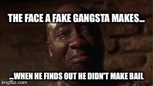 In jail crying | THE FACE A FAKE GANGSTA MAKES... ...WHEN HE FINDS OUT HE DIDN'T MAKE BAIL | image tagged in crying | made w/ Imgflip meme maker