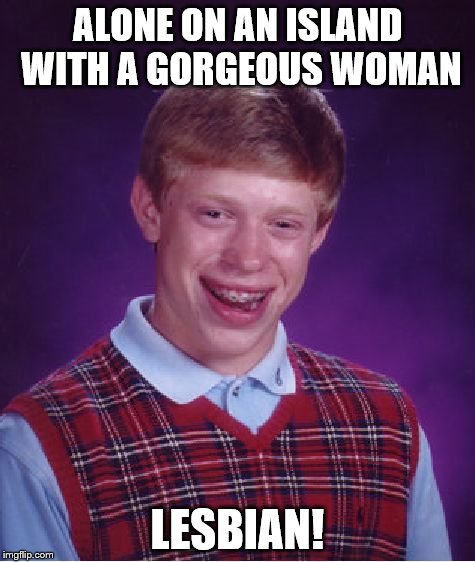 Bad Luck Brian | ALONE ON AN ISLAND WITH A GORGEOUS WOMAN LESBIAN! | image tagged in memes,bad luck brian | made w/ Imgflip meme maker