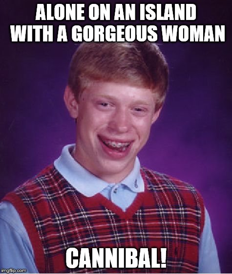 Bad Luck Brian | ALONE ON AN ISLAND WITH A GORGEOUS WOMAN CANNIBAL! | image tagged in memes,bad luck brian | made w/ Imgflip meme maker
