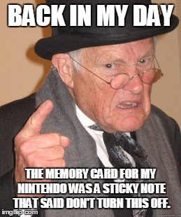 Back In My Day | BACK IN MY DAY THE MEMORY CARD FOR MY NINTENDO WAS A STICKY NOTE THAT SAID DON'T TURN THIS OFF. | image tagged in memes,back in my day | made w/ Imgflip meme maker