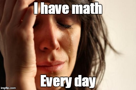 First World Problems Meme | I have math Every day | image tagged in memes,first world problems | made w/ Imgflip meme maker