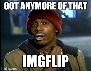GOT ANYMORE OF THAT IMGFLIP | image tagged in crackhead | made w/ Imgflip meme maker