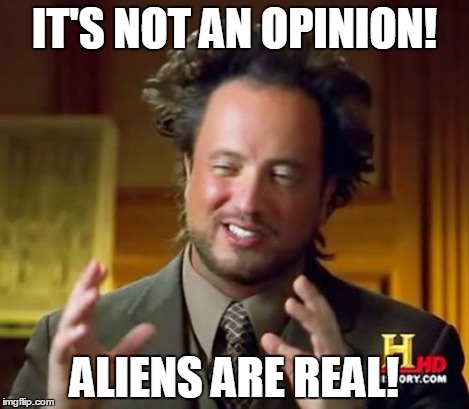 Ancient Aliens Meme | IT'S NOT AN OPINION! ALIENS ARE REAL! | image tagged in memes,ancient aliens | made w/ Imgflip meme maker
