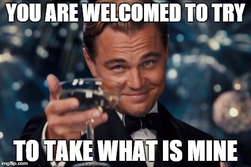 Leonardo Dicaprio Cheers | YOU ARE WELCOMED TO TRY TO TAKE WHAT IS MINE | image tagged in memes,leonardo dicaprio cheers | made w/ Imgflip meme maker