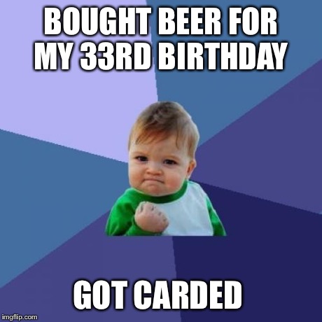 Success Kid Meme | BOUGHT BEER FOR MY 33RD BIRTHDAY GOT CARDED | image tagged in memes,success kid | made w/ Imgflip meme maker