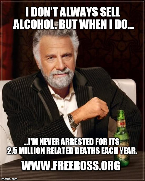 The Most Interesting Man In The World | I DON'T ALWAYS SELL ALCOHOL. BUT WHEN I DO... ...I'M NEVER ARRESTED FOR ITS 2.5 MILLION RELATED DEATHS EACH YEAR. WWW.FREEROSS.ORG | image tagged in memes,the most interesting man in the world | made w/ Imgflip meme maker