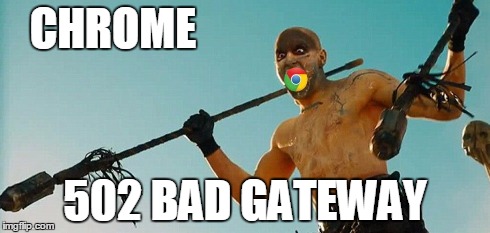 CHROME 502 BAD GATEWAY | image tagged in chrome,mad max | made w/ Imgflip meme maker