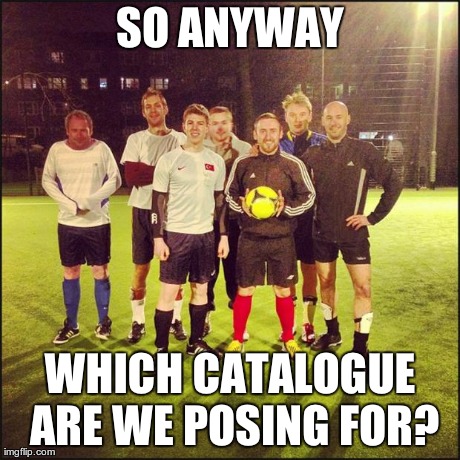 SO ANYWAY WHICH CATALOGUE ARE WE POSING FOR? | made w/ Imgflip meme maker