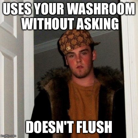 Scumbag Steve Meme | USES YOUR WASHROOM WITHOUT ASKING DOESN'T FLUSH | image tagged in memes,scumbag steve | made w/ Imgflip meme maker