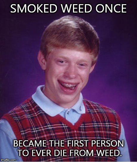 Bad Luck Brian Meme | SMOKED WEED ONCE BECAME THE FIRST PERSON TO EVER DIE FROM WEED. | image tagged in memes,bad luck brian | made w/ Imgflip meme maker