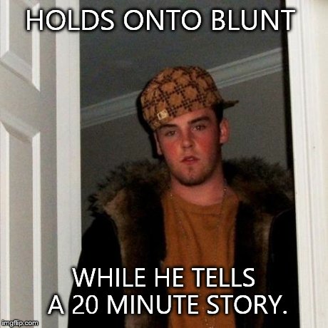 HOLDS ONTO BLUNT WHILE HE TELLS A 20 MINUTE STORY. | image tagged in memes,scumbag steve | made w/ Imgflip meme maker