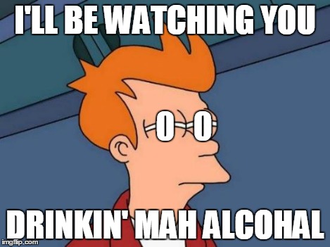 Futurama Fry Meme | I'LL BE WATCHING YOU DRINKIN' MAH ALCOHAL 0   0 | image tagged in memes,futurama fry | made w/ Imgflip meme maker