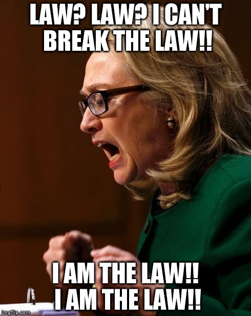 LAW? LAW? I CAN'T BREAK THE LAW!! I AM THE LAW!! I AM THE LAW!! | image tagged in mad hillary | made w/ Imgflip meme maker
