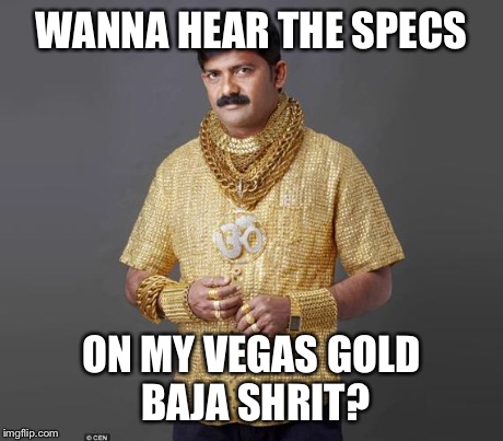 Pure gold shirt | WANNA HEAR THE SPECS ON MY VEGAS GOLD BAJA SHRIT? | image tagged in pure gold shirt | made w/ Imgflip meme maker