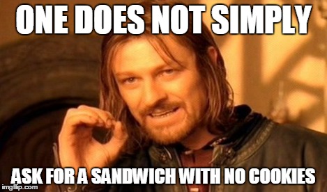 One Does Not Simply Meme | ONE DOES NOT SIMPLY ASK FOR A SANDWICH WITH NO COOKIES | image tagged in memes,one does not simply | made w/ Imgflip meme maker