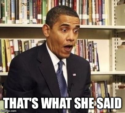 surprised obama | THAT'S WHAT SHE SAID | image tagged in surprised obama | made w/ Imgflip meme maker