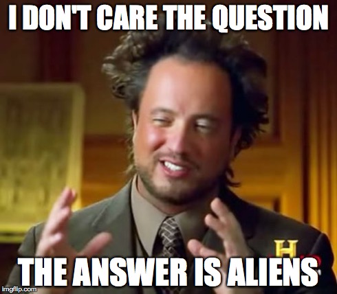 Ancient Aliens Meme | I DON'T CARE THE QUESTION THE ANSWER IS ALIENS | image tagged in memes,ancient aliens | made w/ Imgflip meme maker