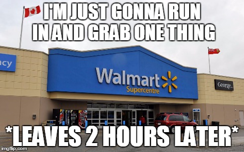 The way that it is | I'M JUST GONNA RUN IN AND GRAB ONE THING *LEAVES 2 HOURS LATER* | image tagged in walmart,good,shopping | made w/ Imgflip meme maker