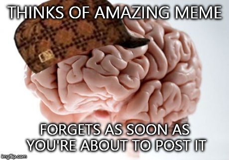Scumbag Brain | THINKS OF AMAZING MEME FORGETS AS SOON AS YOU'RE ABOUT TO POST IT | image tagged in memes,scumbag brain | made w/ Imgflip meme maker