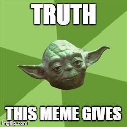 Yoda | TRUTH THIS MEME GIVES | image tagged in yoda | made w/ Imgflip meme maker