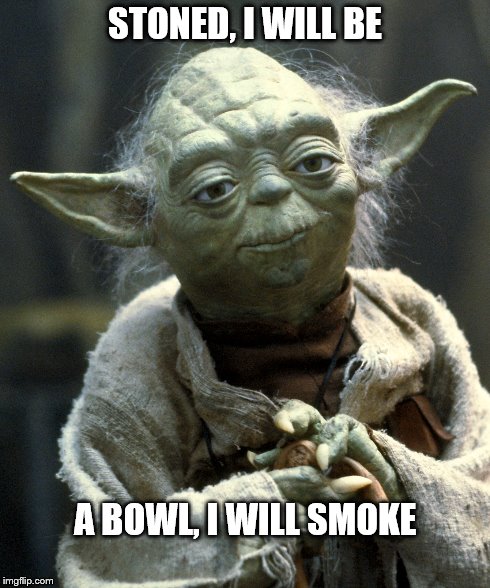 smokin' yoda | STONED, I WILL BE A BOWL, I WILL SMOKE | image tagged in yoda,weed | made w/ Imgflip meme maker