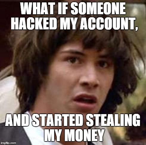 Conspiracy Keanu Meme | WHAT IF SOMEONE HACKED MY ACCOUNT, AND STARTED STEALING MY MONEY | image tagged in memes,conspiracy keanu | made w/ Imgflip meme maker