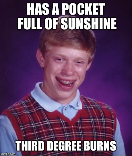 Bad Luck Brian | HAS A POCKET FULL OF SUNSHINE THIRD DEGREE BURNS | image tagged in memes,bad luck brian | made w/ Imgflip meme maker