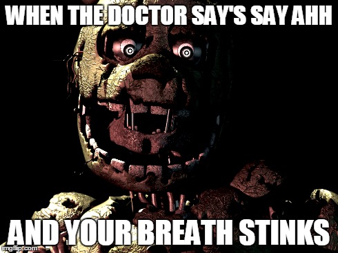 WHEN THE DOCTOR SAY'S SAY AHH AND YOUR BREATH STINKS | image tagged in five nights at freddys 3,doctor | made w/ Imgflip meme maker