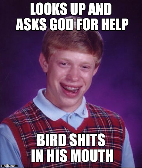 Bad Luck Brian | LOOKS UP AND ASKS GOD FOR HELP BIRD SHITS IN HIS MOUTH | image tagged in memes,bad luck brian | made w/ Imgflip meme maker