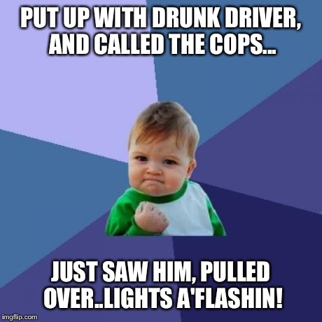 Success Kid Meme | PUT UP WITH DRUNK DRIVER, AND CALLED THE COPS... JUST SAW HIM, PULLED OVER..LIGHTS A'FLASHIN! | image tagged in memes,success kid | made w/ Imgflip meme maker