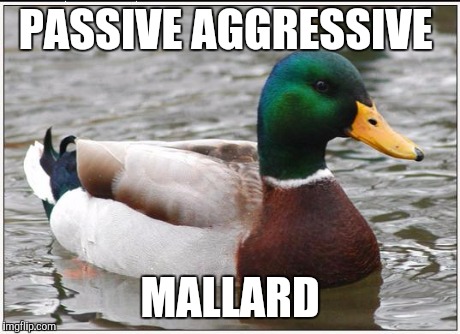 Actual Advice Mallard | PASSIVE AGGRESSIVE MALLARD | image tagged in memes,actual advice mallard,AdviceAnimals | made w/ Imgflip meme maker