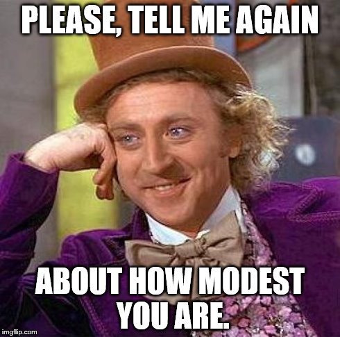 Creepy Condescending Wonka | PLEASE, TELL ME AGAIN ABOUT HOW MODEST YOU ARE. | image tagged in memes,creepy condescending wonka | made w/ Imgflip meme maker