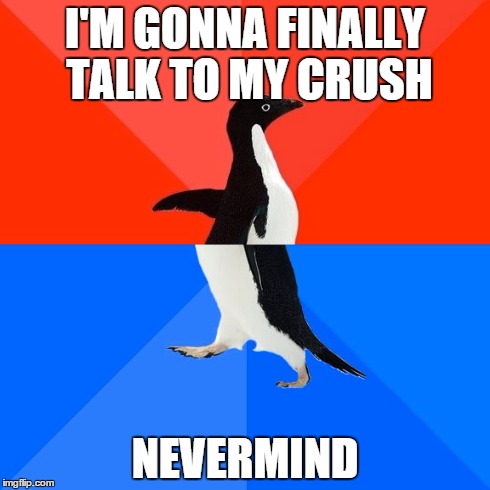 Socially Awesome Awkward Penguin | I'M GONNA FINALLY TALK TO MY CRUSH NEVERMIND | image tagged in memes,socially awesome awkward penguin | made w/ Imgflip meme maker