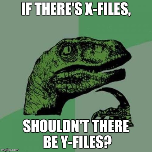Philosoraptor | IF THERE'S X-FILES, SHOULDN'T THERE BE Y-FILES? | image tagged in memes,philosoraptor | made w/ Imgflip meme maker